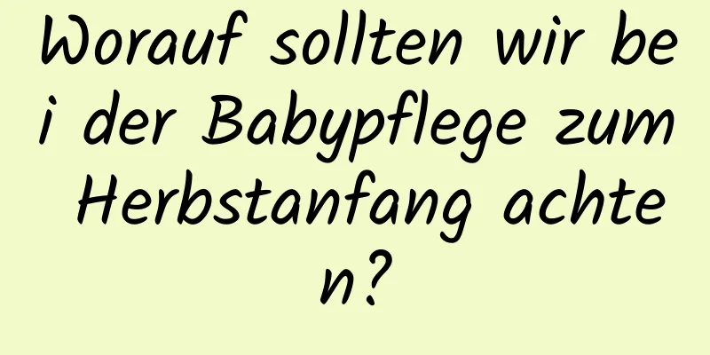 Worauf sollten wir bei der Babypflege zum Herbstanfang achten?