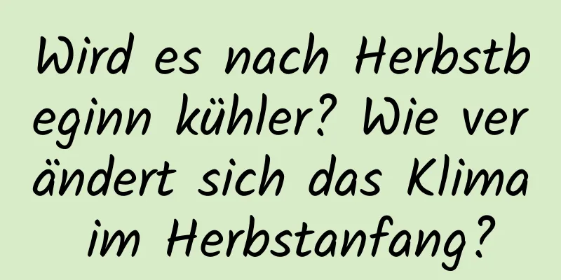 Wird es nach Herbstbeginn kühler? Wie verändert sich das Klima im Herbstanfang?