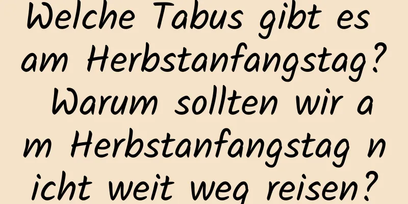 Welche Tabus gibt es am Herbstanfangstag? Warum sollten wir am Herbstanfangstag nicht weit weg reisen?