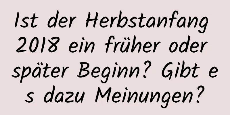 Ist der Herbstanfang 2018 ein früher oder später Beginn? Gibt es dazu Meinungen?