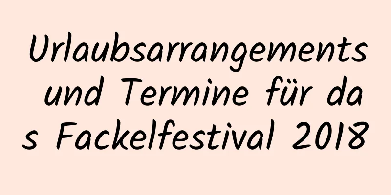 Urlaubsarrangements und Termine für das Fackelfestival 2018