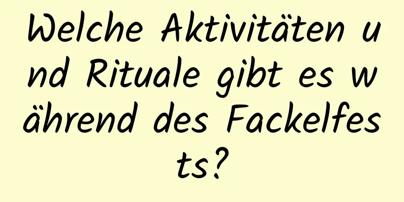 Welche Aktivitäten und Rituale gibt es während des Fackelfests?