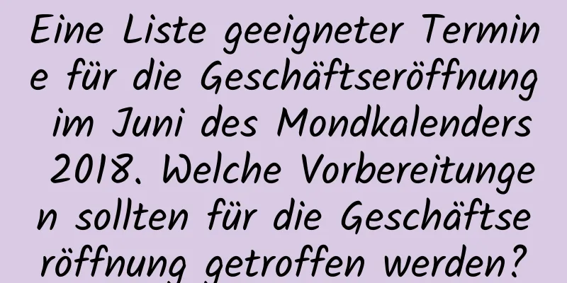 Eine Liste geeigneter Termine für die Geschäftseröffnung im Juni des Mondkalenders 2018. Welche Vorbereitungen sollten für die Geschäftseröffnung getroffen werden?