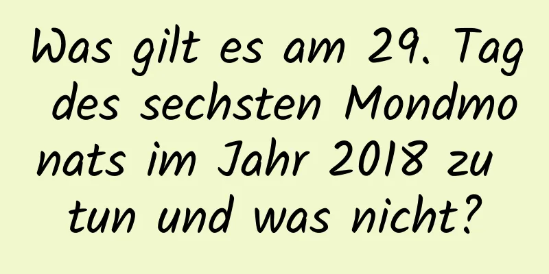 Was gilt es am 29. Tag des sechsten Mondmonats im Jahr 2018 zu tun und was nicht?