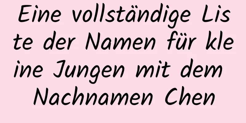 Eine vollständige Liste der Namen für kleine Jungen mit dem Nachnamen Chen