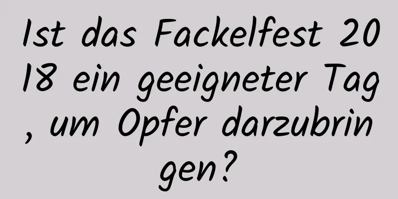 Ist das Fackelfest 2018 ein geeigneter Tag, um Opfer darzubringen?