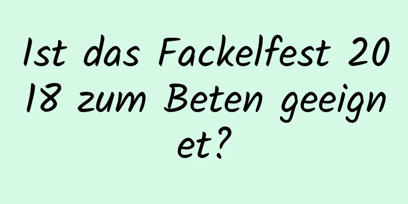 Ist das Fackelfest 2018 zum Beten geeignet?