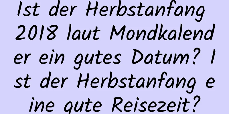 Ist der Herbstanfang 2018 laut Mondkalender ein gutes Datum? Ist der Herbstanfang eine gute Reisezeit?