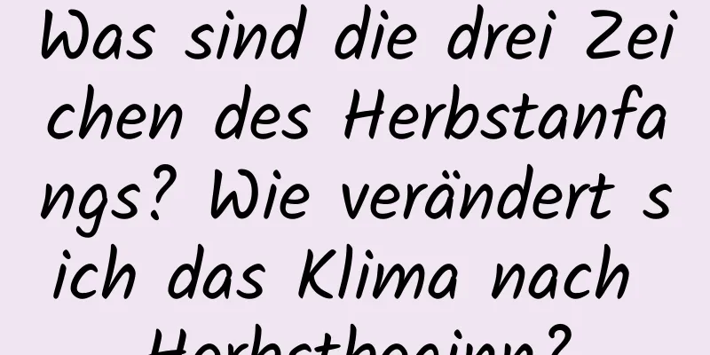 Was sind die drei Zeichen des Herbstanfangs? Wie verändert sich das Klima nach Herbstbeginn?