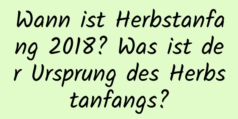 Wann ist Herbstanfang 2018? Was ist der Ursprung des Herbstanfangs?