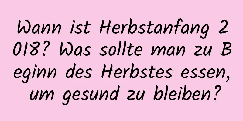 Wann ist Herbstanfang 2018? Was sollte man zu Beginn des Herbstes essen, um gesund zu bleiben?