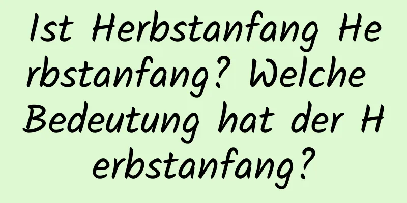 Ist Herbstanfang Herbstanfang? Welche Bedeutung hat der Herbstanfang?