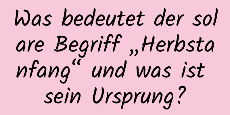 Was bedeutet der solare Begriff „Herbstanfang“ und was ist sein Ursprung?