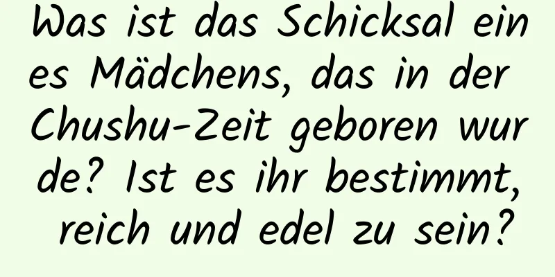 Was ist das Schicksal eines Mädchens, das in der Chushu-Zeit geboren wurde? Ist es ihr bestimmt, reich und edel zu sein?