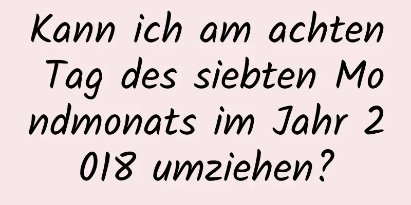 Kann ich am achten Tag des siebten Mondmonats im Jahr 2018 umziehen?