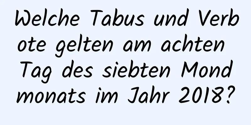 Welche Tabus und Verbote gelten am achten Tag des siebten Mondmonats im Jahr 2018?