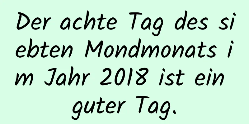 Der achte Tag des siebten Mondmonats im Jahr 2018 ist ein guter Tag.