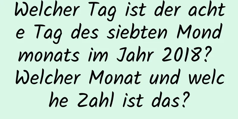 Welcher Tag ist der achte Tag des siebten Mondmonats im Jahr 2018? Welcher Monat und welche Zahl ist das?