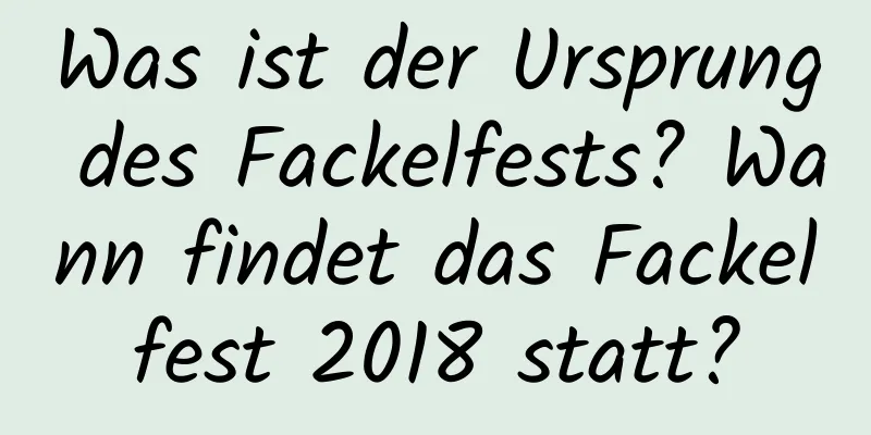 Was ist der Ursprung des Fackelfests? Wann findet das Fackelfest 2018 statt?