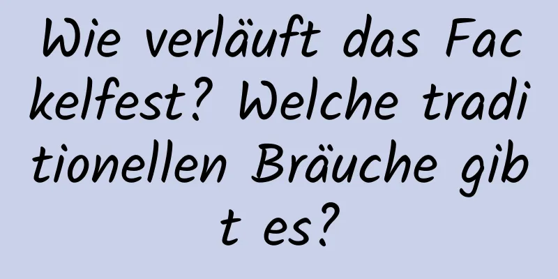 Wie verläuft das Fackelfest? Welche traditionellen Bräuche gibt es?