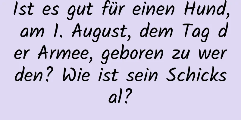 Ist es gut für einen Hund, am 1. August, dem Tag der Armee, geboren zu werden? Wie ist sein Schicksal?