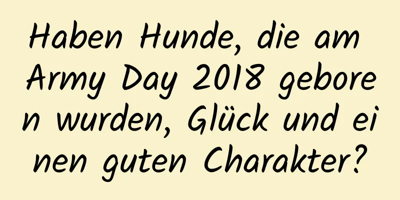 Haben Hunde, die am Army Day 2018 geboren wurden, Glück und einen guten Charakter?