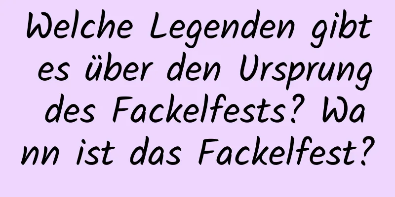 Welche Legenden gibt es über den Ursprung des Fackelfests? Wann ist das Fackelfest?