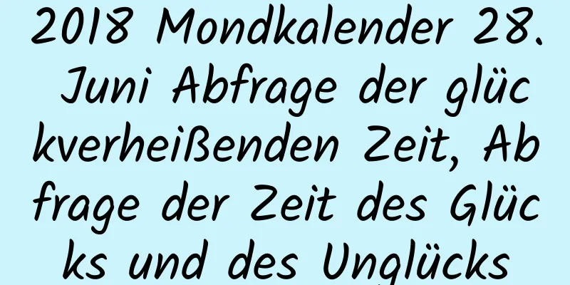 2018 Mondkalender 28. Juni Abfrage der glückverheißenden Zeit, Abfrage der Zeit des Glücks und des Unglücks