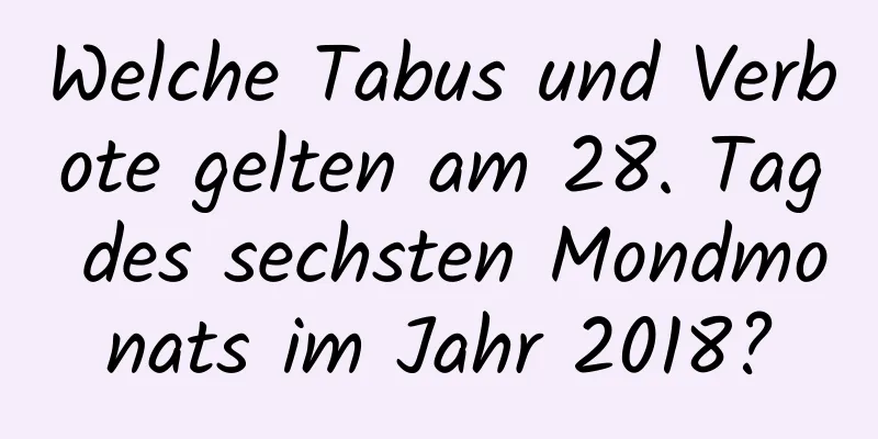 Welche Tabus und Verbote gelten am 28. Tag des sechsten Mondmonats im Jahr 2018?