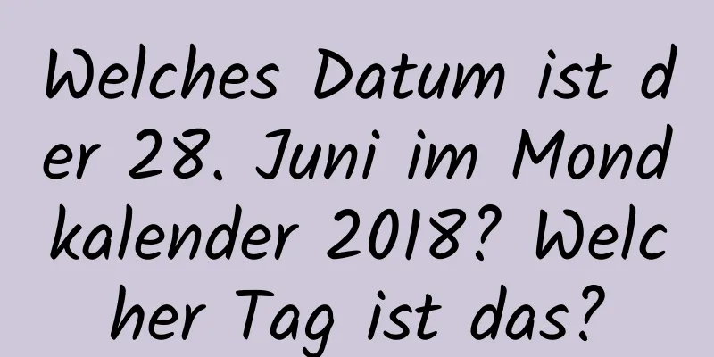 Welches Datum ist der 28. Juni im Mondkalender 2018? Welcher Tag ist das?