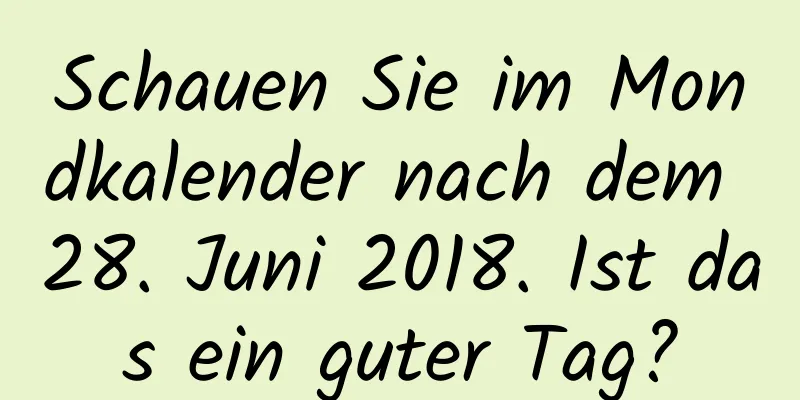 Schauen Sie im Mondkalender nach dem 28. Juni 2018. Ist das ein guter Tag?