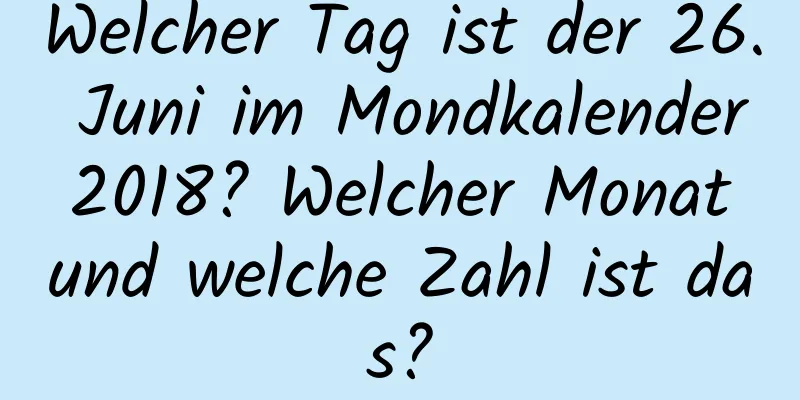 Welcher Tag ist der 26. Juni im Mondkalender 2018? Welcher Monat und welche Zahl ist das?