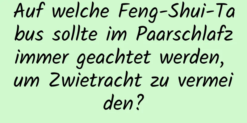 Auf welche Feng-Shui-Tabus sollte im Paarschlafzimmer geachtet werden, um Zwietracht zu vermeiden?