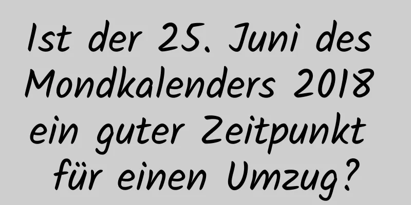 Ist der 25. Juni des Mondkalenders 2018 ein guter Zeitpunkt für einen Umzug?