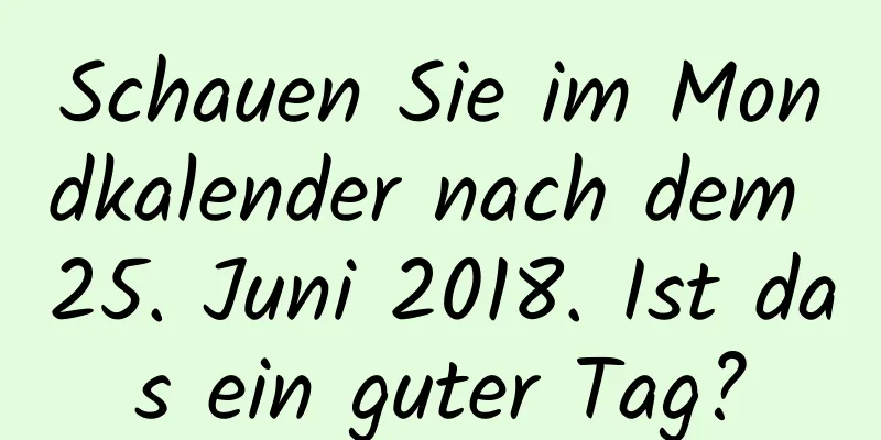 Schauen Sie im Mondkalender nach dem 25. Juni 2018. Ist das ein guter Tag?