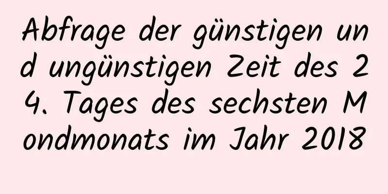 Abfrage der günstigen und ungünstigen Zeit des 24. Tages des sechsten Mondmonats im Jahr 2018