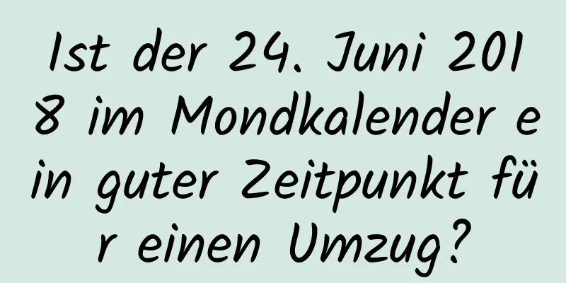 Ist der 24. Juni 2018 im Mondkalender ein guter Zeitpunkt für einen Umzug?