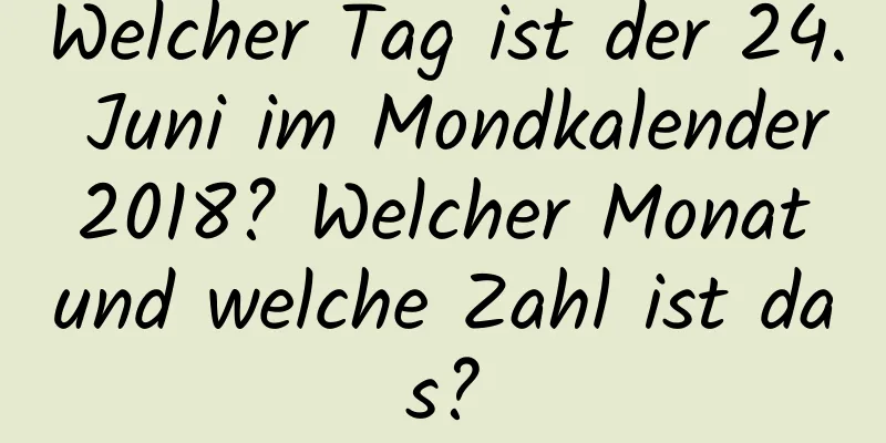 Welcher Tag ist der 24. Juni im Mondkalender 2018? Welcher Monat und welche Zahl ist das?