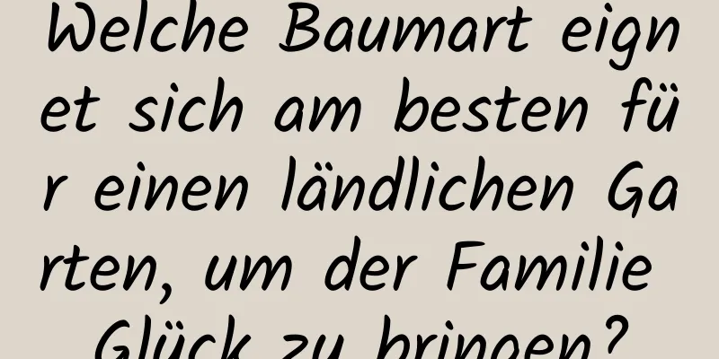 Welche Baumart eignet sich am besten für einen ländlichen Garten, um der Familie Glück zu bringen?