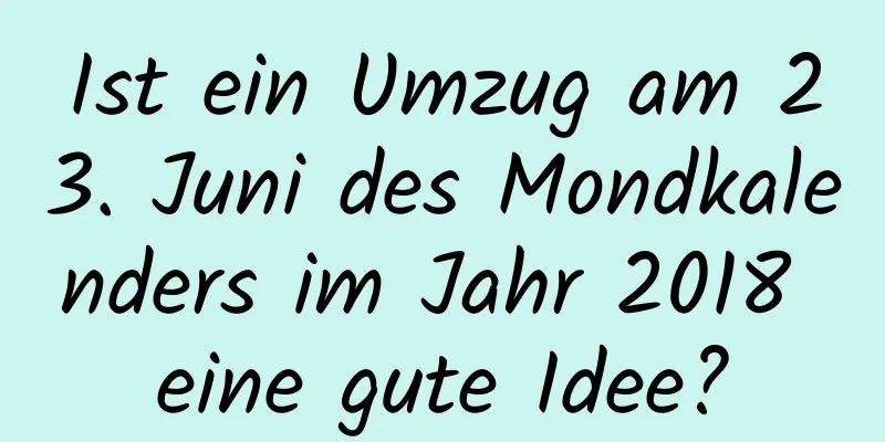 Ist ein Umzug am 23. Juni des Mondkalenders im Jahr 2018 eine gute Idee?