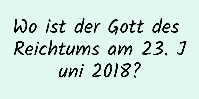 Wo ist der Gott des Reichtums am 23. Juni 2018?