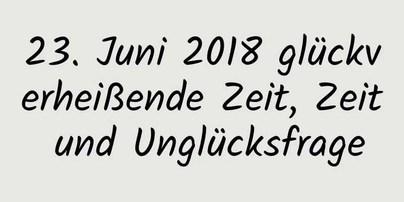 23. Juni 2018 glückverheißende Zeit, Zeit und Unglücksfrage