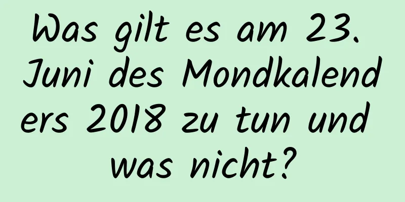 Was gilt es am 23. Juni des Mondkalenders 2018 zu tun und was nicht?