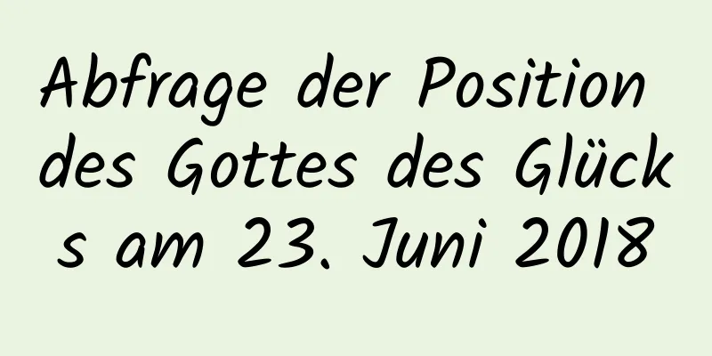 Abfrage der Position des Gottes des Glücks am 23. Juni 2018