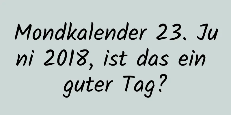 Mondkalender 23. Juni 2018, ist das ein guter Tag?