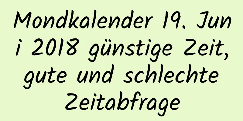 Mondkalender 19. Juni 2018 günstige Zeit, gute und schlechte Zeitabfrage