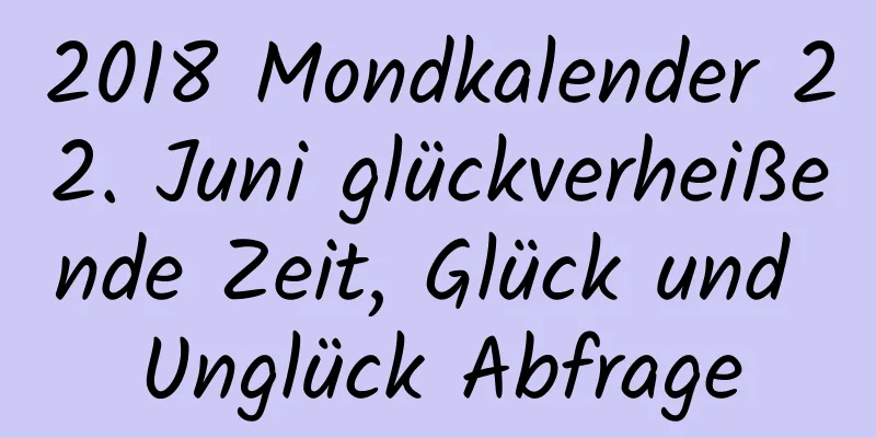 2018 Mondkalender 22. Juni glückverheißende Zeit, Glück und Unglück Abfrage