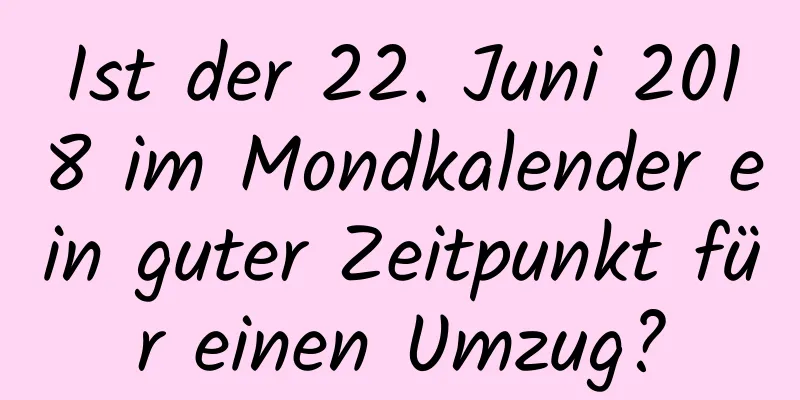 Ist der 22. Juni 2018 im Mondkalender ein guter Zeitpunkt für einen Umzug?