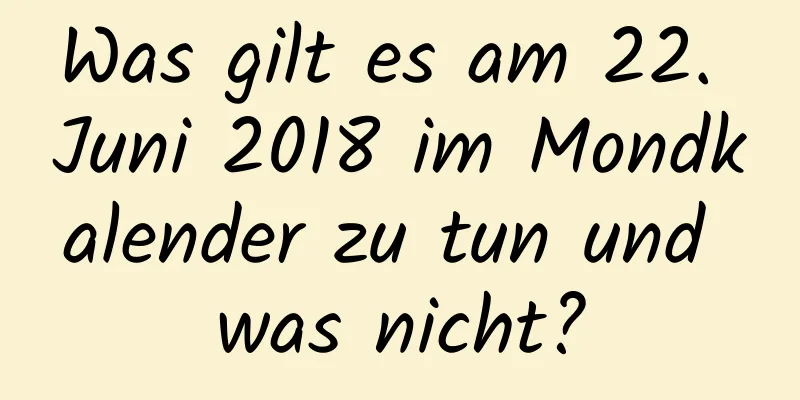 Was gilt es am 22. Juni 2018 im Mondkalender zu tun und was nicht?