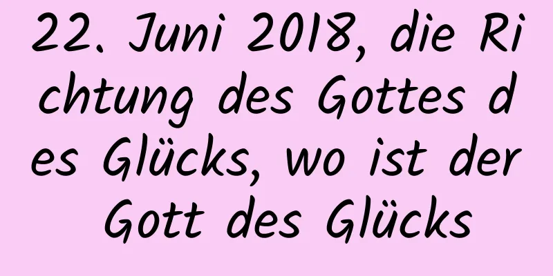 22. Juni 2018, die Richtung des Gottes des Glücks, wo ist der Gott des Glücks